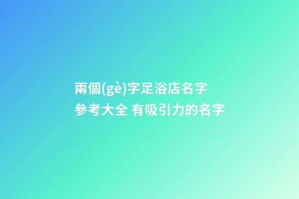 兩個(gè)字足浴店名字參考大全 有吸引力的名字-第1張-店鋪起名-玄機(jī)派